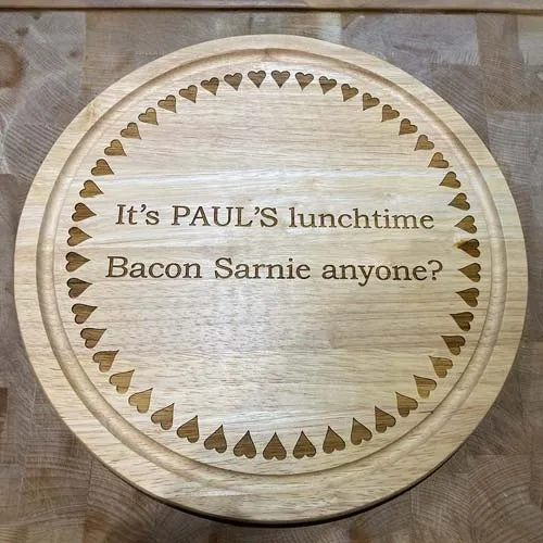 The messages on the chopping boards can be anything you want. Pauls Lunchtime Chopping Board